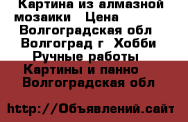 Картина из алмазной мозаики › Цена ­ 1 200 - Волгоградская обл., Волгоград г. Хобби. Ручные работы » Картины и панно   . Волгоградская обл.